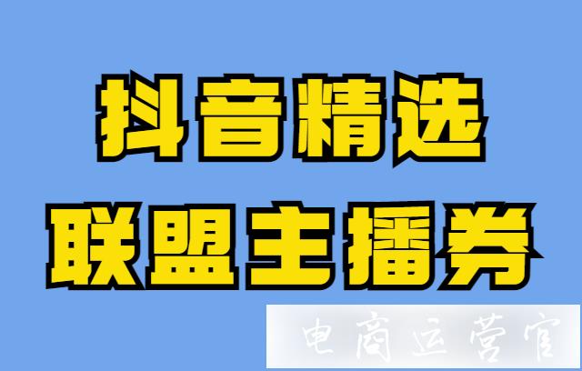 抖音精選聯(lián)盟主播券是什么?抖音主播券怎么結(jié)算&創(chuàng)建